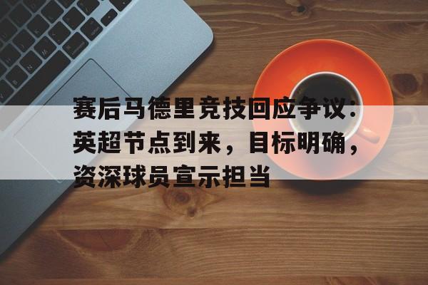 赛后马德里竞技回应争议：英超节点到来，目标明确，资深球员宣示担当的简单介绍-米兰